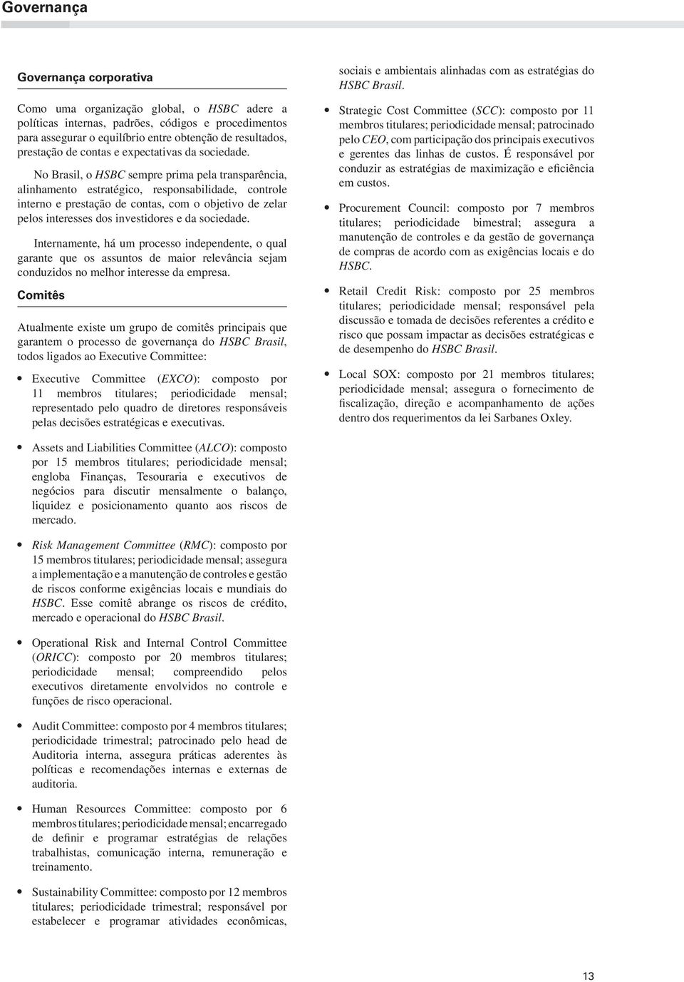 No Brasil, o HSBC sempre prima pela transparência, alinhamento estratégico, responsabilidade, controle interno e prestação de contas, com o objetivo de zelar pelos interesses dos investidores e da