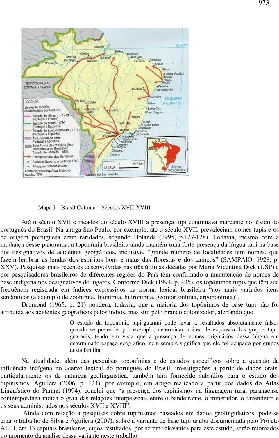 Todavia, mesmo com a mudança desse panorama, a toponímia brasileira ainda mantém uma forte presença da língua tupi na base dos designativos de acidentes geográficos, inclusive, grande número de