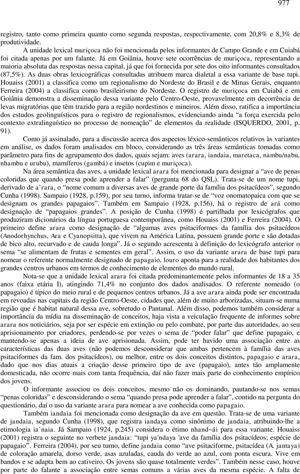 Já em Goiânia, houve sete ocorrências de muriçoca, representando a maioria absoluta das respostas nessa capital, já que foi fornecida por sete dos oito informantes consultados (87,5%).