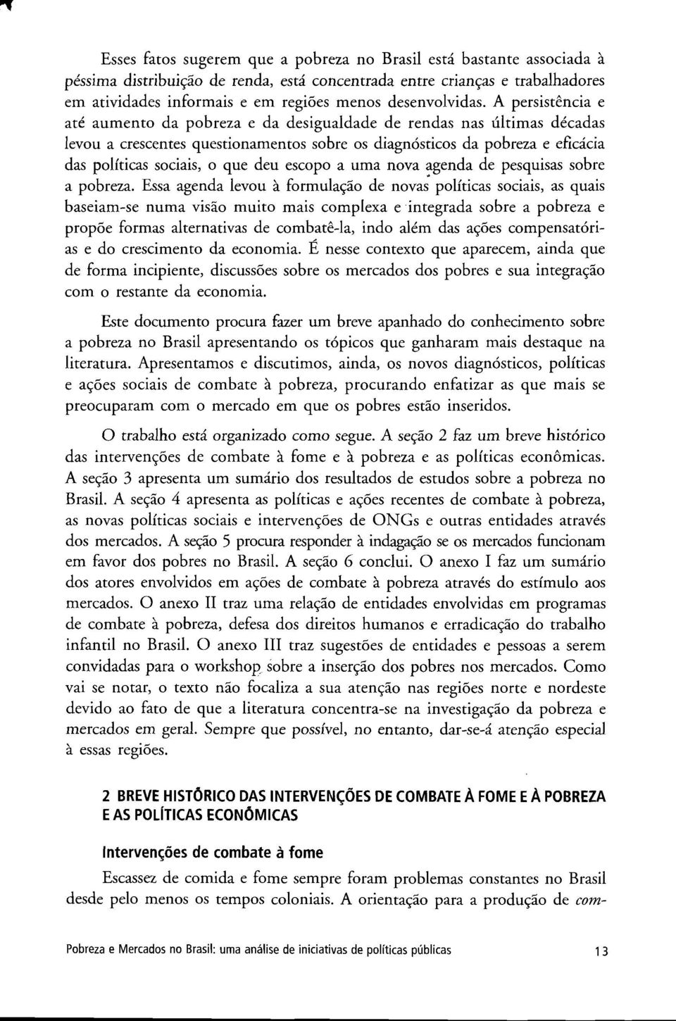 A persistencia e até au m en to da pobreza e da desigualdade de rendas ñas últim as décadas levou a crescentes questionamentos sobre os diagnósticos da pobreza e eficácia das políticas sociais, o que