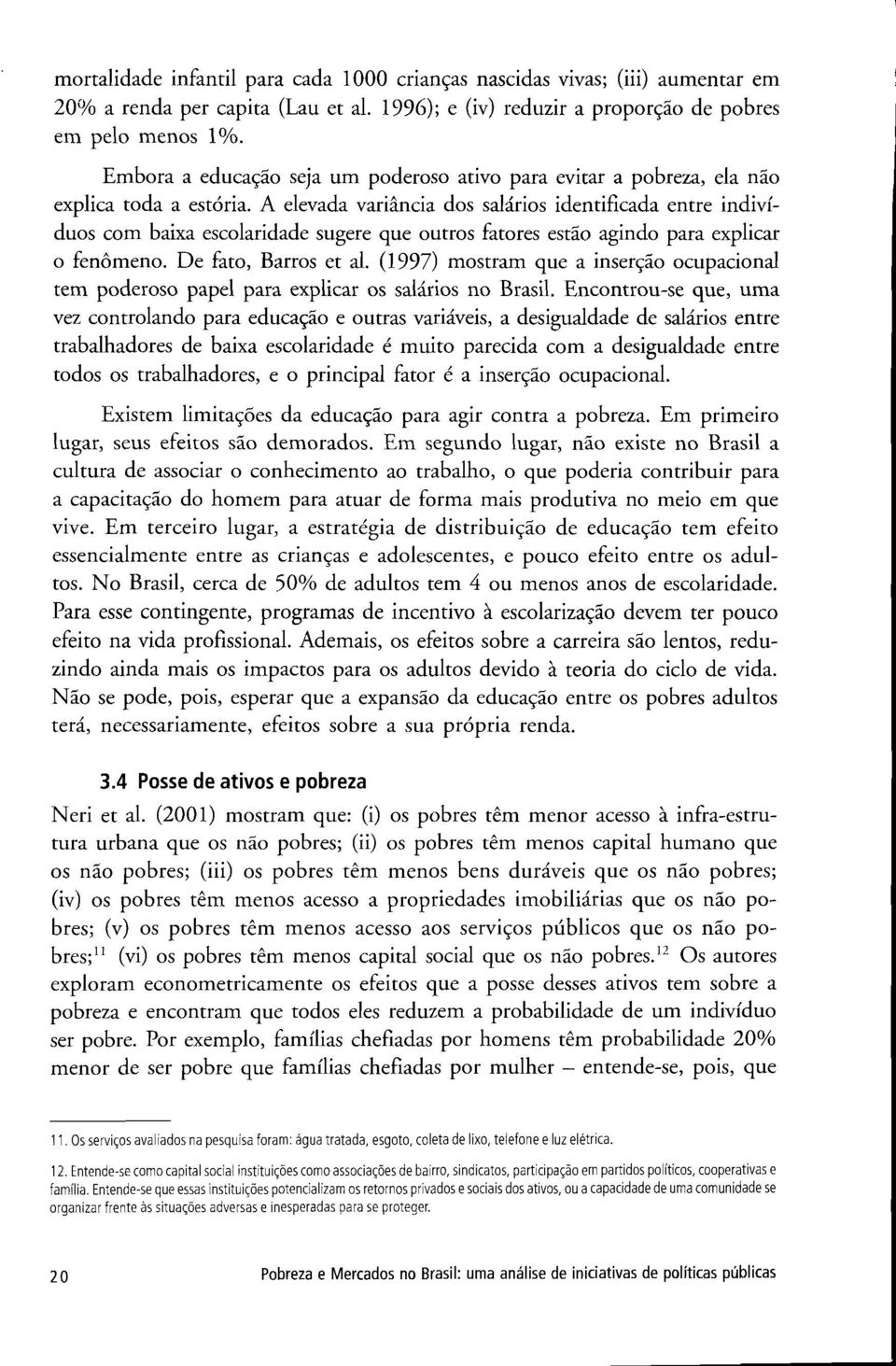 A elevada variáncia dos salarios identificada entre individuos com baixa escolaridade sugere que outros fatores estao agindo para explicar o fenómeno. De fato, Barros et al.