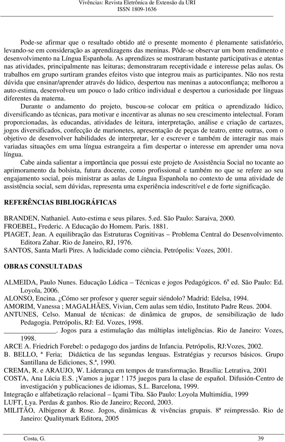 As aprendizes se mostraram bastante participativas e atentas nas atividades, principalmente nas leituras; demonstraram receptividade e interesse pelas aulas.