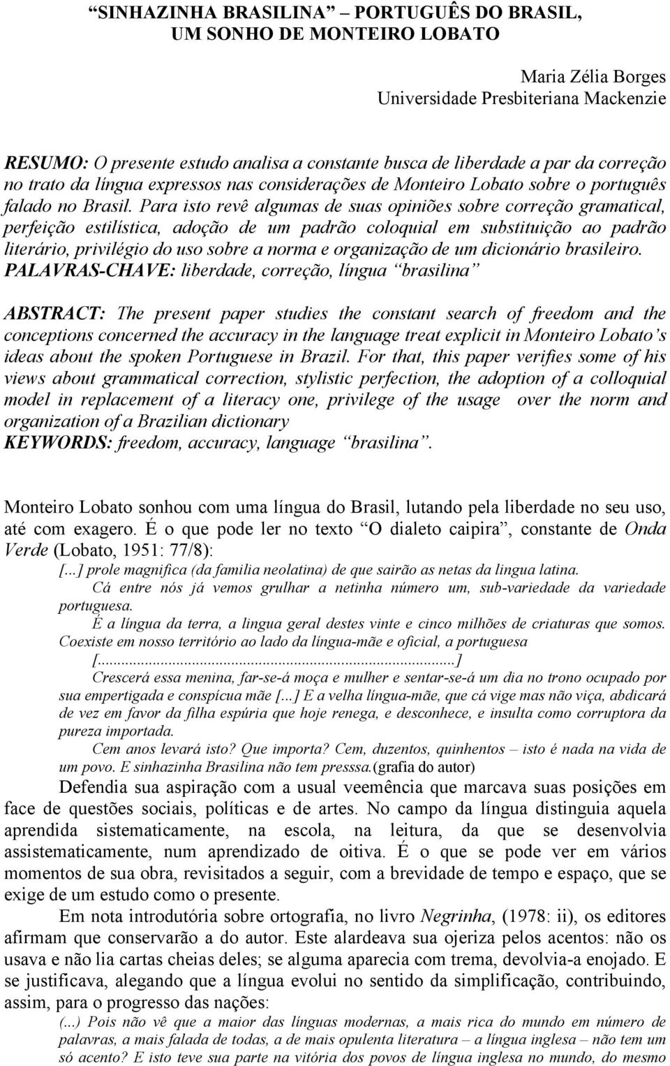 Para isto revê algumas de suas opiniões sobre correção gramatical, perfeição estilística, adoção de um padrão coloquial em substituição ao padrão literário, privilégio do uso sobre a norma e