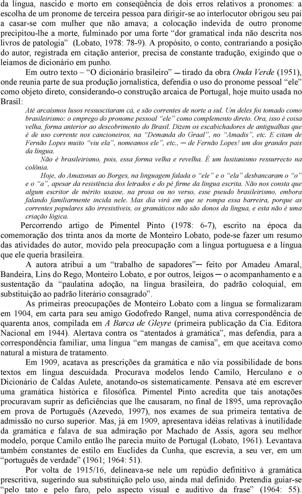 A propósito, o conto, contrariando a posição do autor, registrada em citação anterior, precisa de constante tradução, exigindo que o leiamos de dicionário em punho.