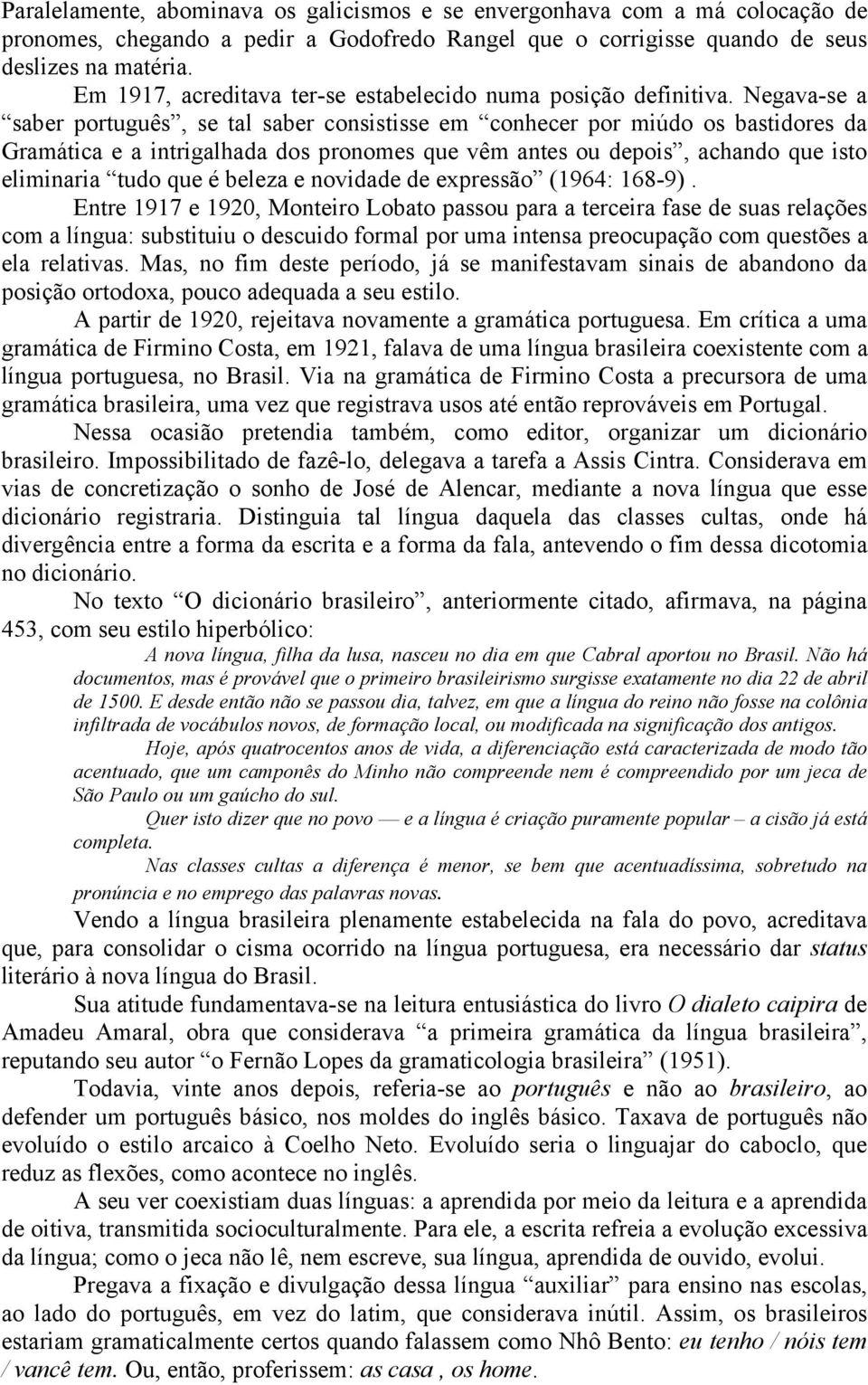 Negava-se a saber português, se tal saber consistisse em conhecer por miúdo os bastidores da Gramática e a intrigalhada dos pronomes que vêm antes ou depois, achando que isto eliminaria tudo que é