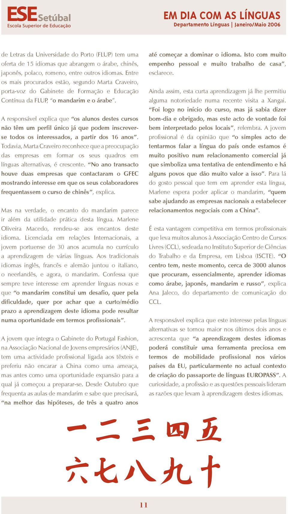 A responsável explica que os alunos destes cursos não têm um perfil único já que podem inscreverse todos os interessados, a partir dos 16 anos.