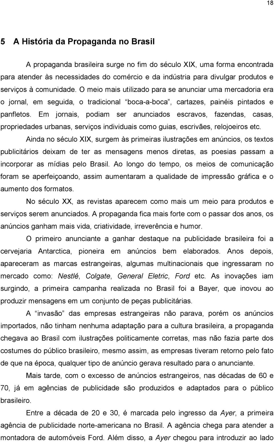 Em jornais, podiam ser anunciados escravos, fazendas, casas, propriedades urbanas, serviços individuais como guias, escrivães, relojoeiros etc.