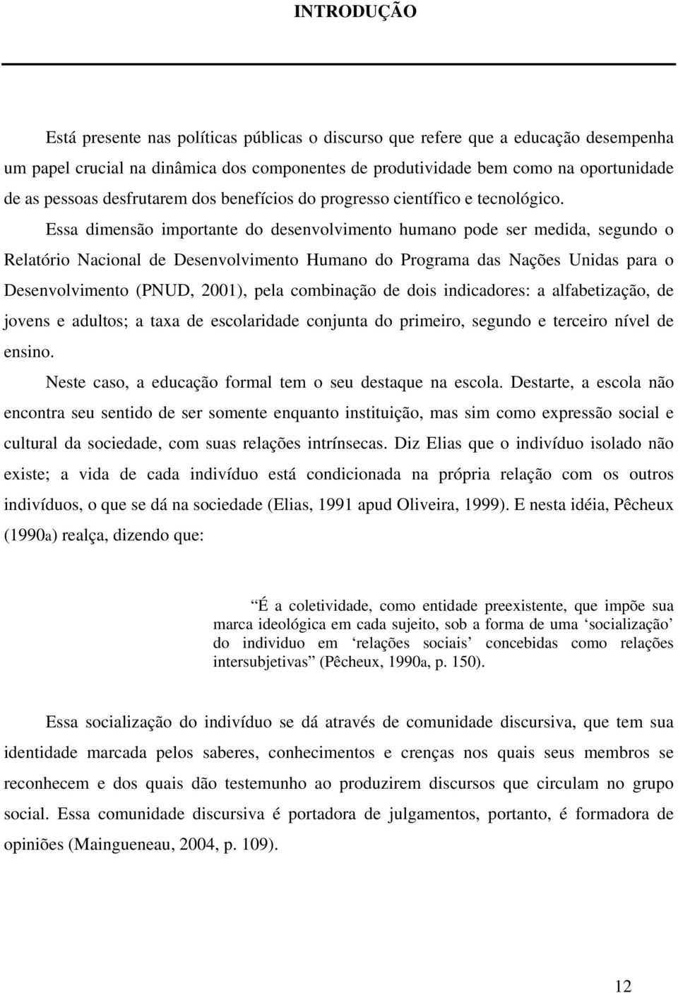 Essa dimensão importante do desenvolvimento humano pode ser medida, segundo o Relatório Nacional de Desenvolvimento Humano do Programa das Nações Unidas para o Desenvolvimento (PNUD, 2001), pela