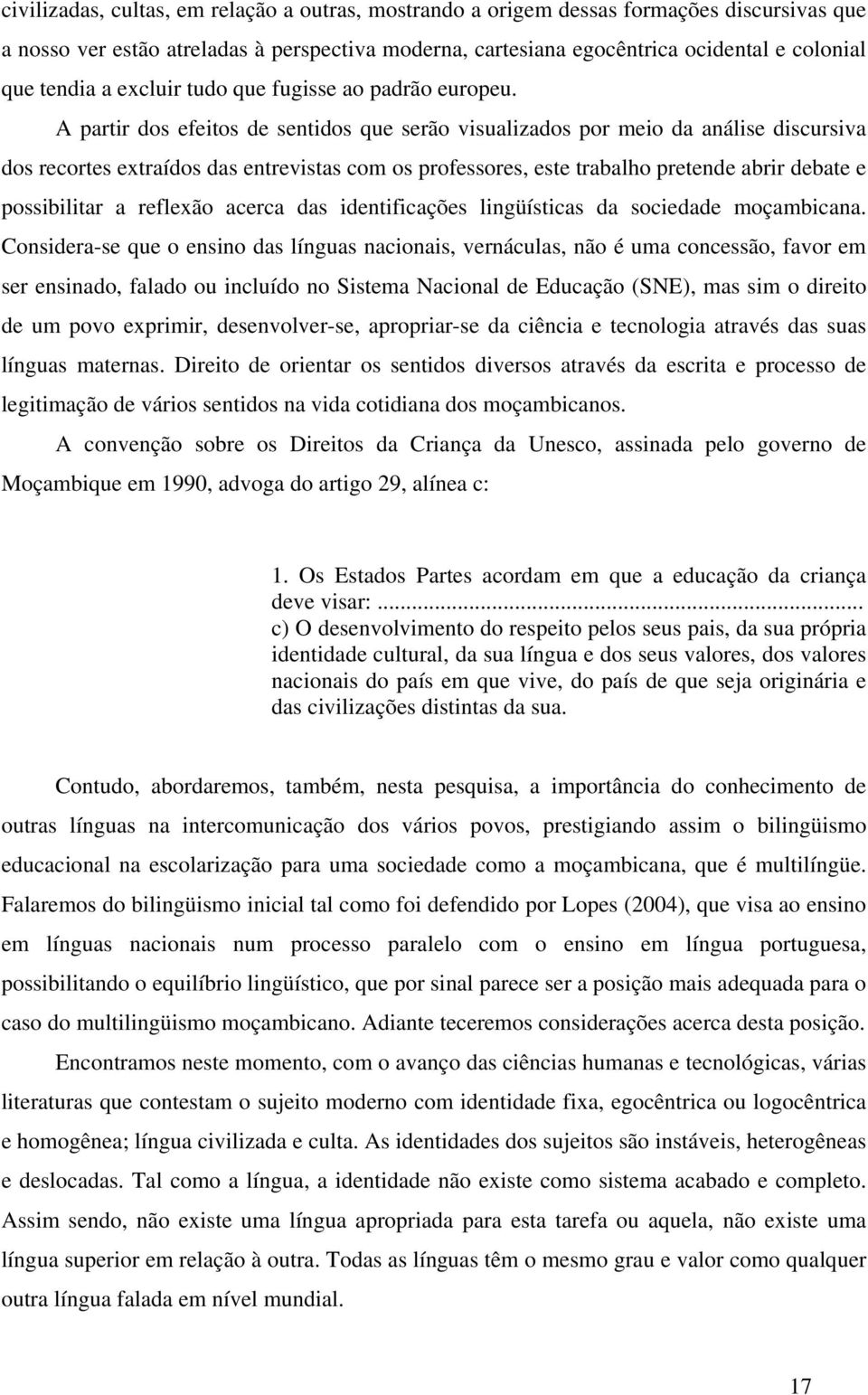 A partir dos efeitos de sentidos que serão visualizados por meio da análise discursiva dos recortes extraídos das entrevistas com os professores, este trabalho pretende abrir debate e possibilitar a