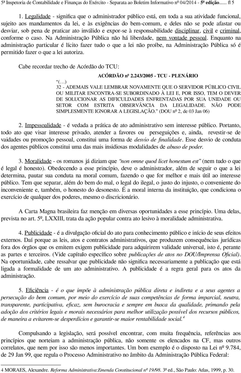 pena de praticar ato inválido e expor-se à responsabilidade disciplinar, civil e criminal, conforme o caso. Na Administração Pública não há liberdade, nem vontade pessoal.