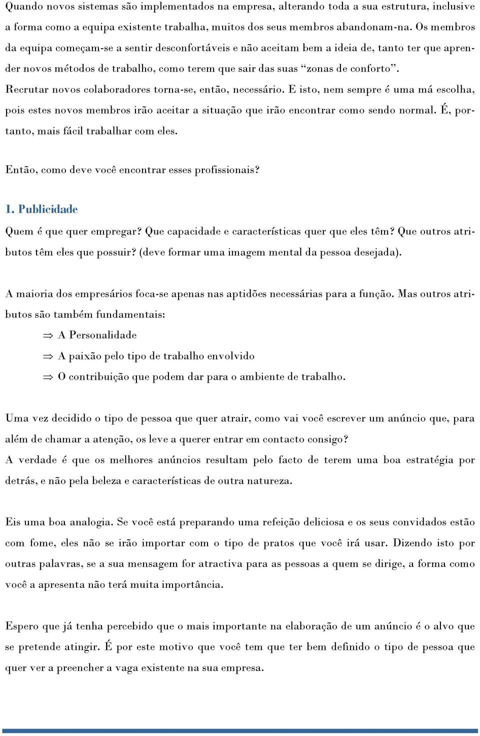 Recrutar novos colaboradores torna-se, então, necessário. E isto, nem sempre é uma má escolha, pois estes novos membros irão aceitar a situação que irão encontrar como sendo normal.