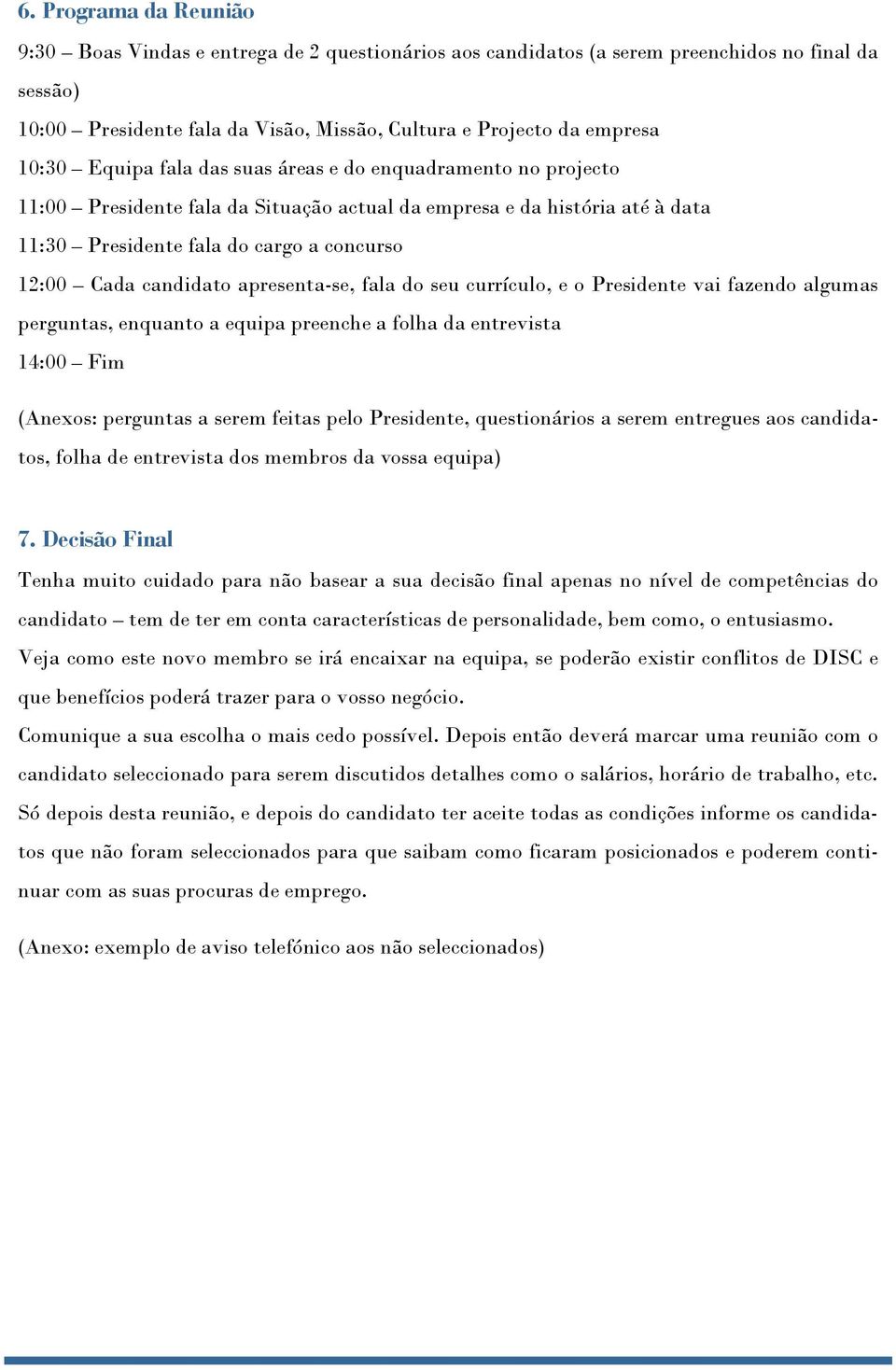 candidato apresenta-se, fala do seu currículo, e o Presidente vai fazendo algumas perguntas, enquanto a equipa preenche a folha da entrevista 14:00 Fim (Anexos: perguntas a serem feitas pelo