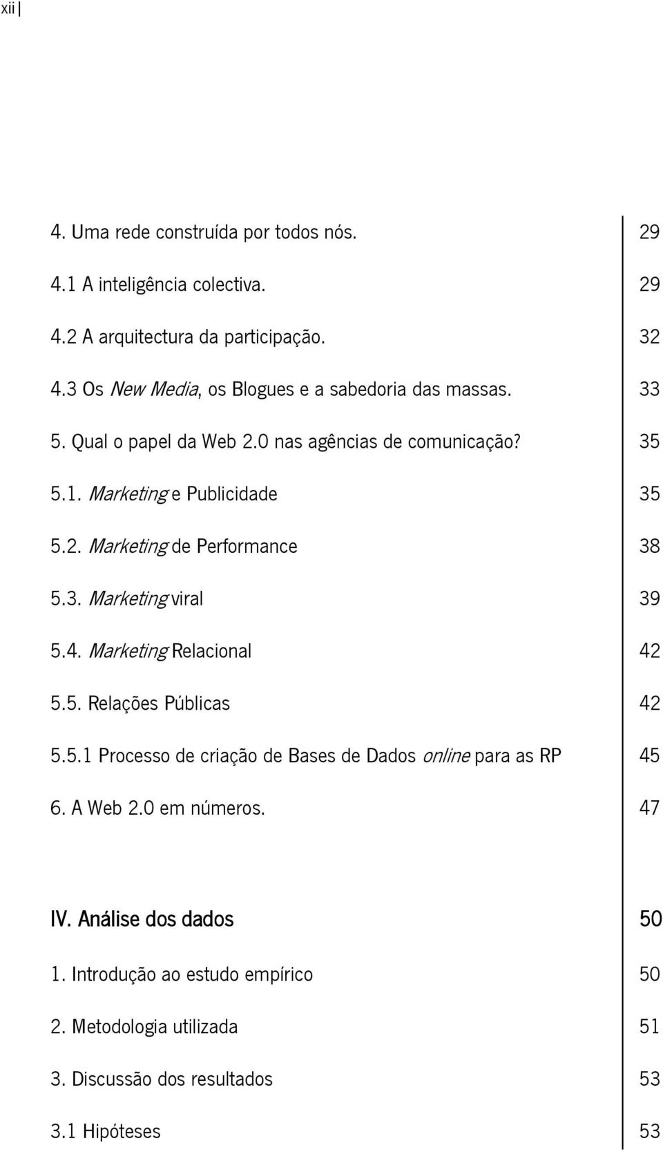 3. Marketing viral 39 5.4. Marketing Relacional 42 5.5. Relações Públicas 42 5.5.1 Processo de criação de Bases de Dados online para as RP 45 6.