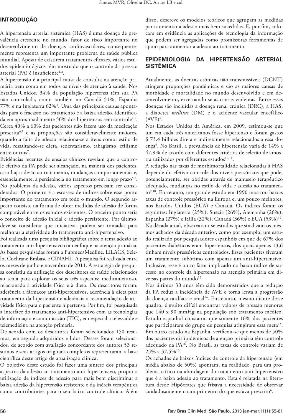 um importante problema de saúde pública mundial. Apesar de existirem tratamentos eficazes, vários estudos epidemiológicos têm mostrado que o controle da pressão arterial (PA) é insuficiente 1,2.