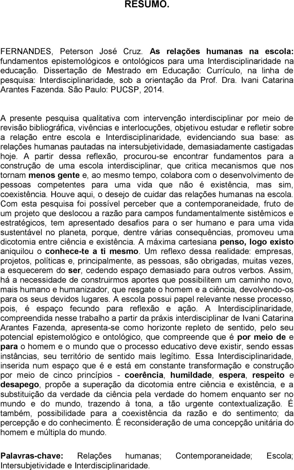 A presente pesquisa qualitativa com intervenção interdisciplinar por meio de revisão bibliográfica, vivências e interlocuções, objetivou estudar e refletir sobre a relação entre escola e