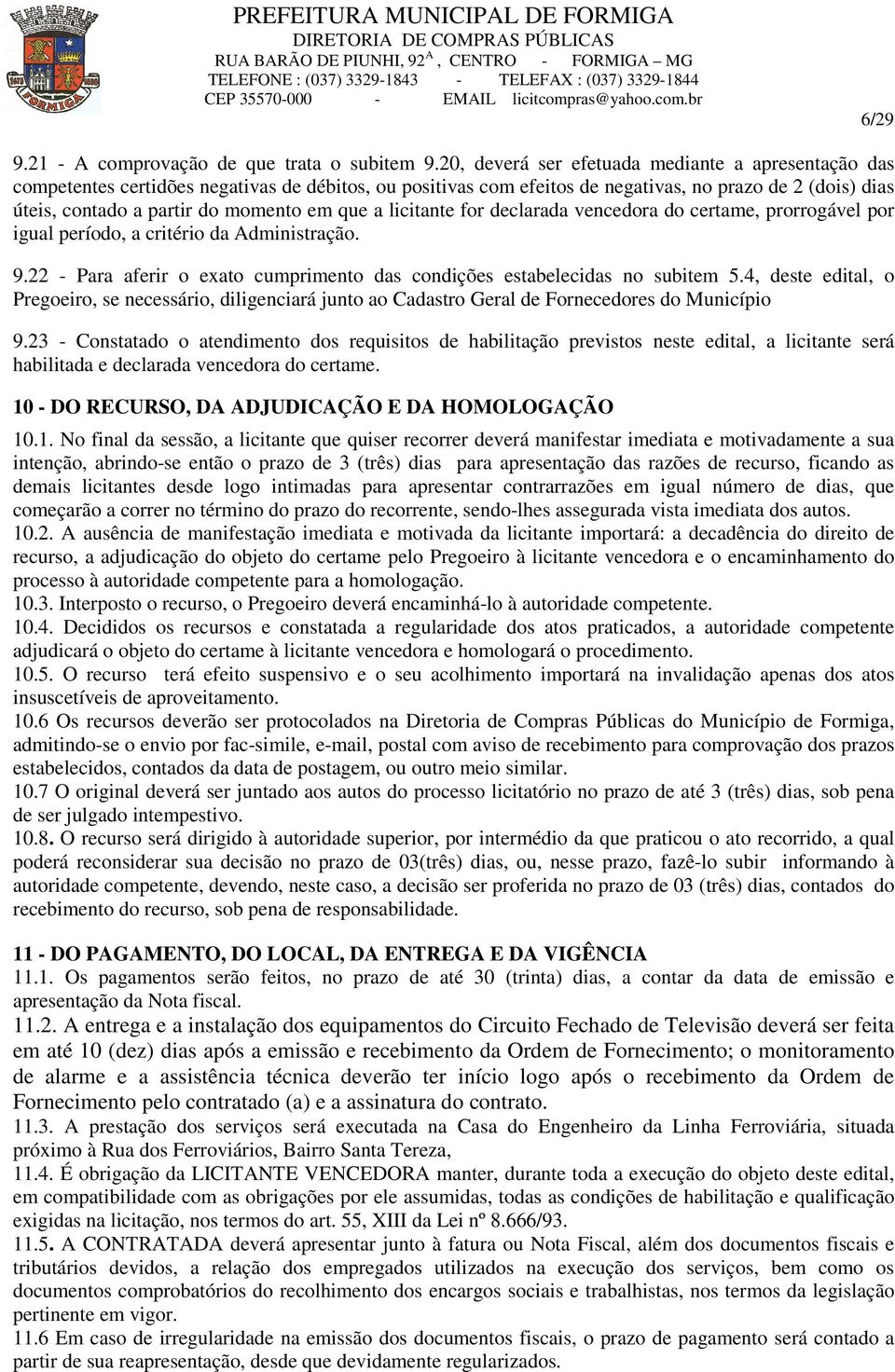 que a licitante for declarada vencedora do certame, prorrogável por igual período, a critério da Administração. 9.22 - Para aferir o exato cumprimento das condições estabelecidas no subitem 5.