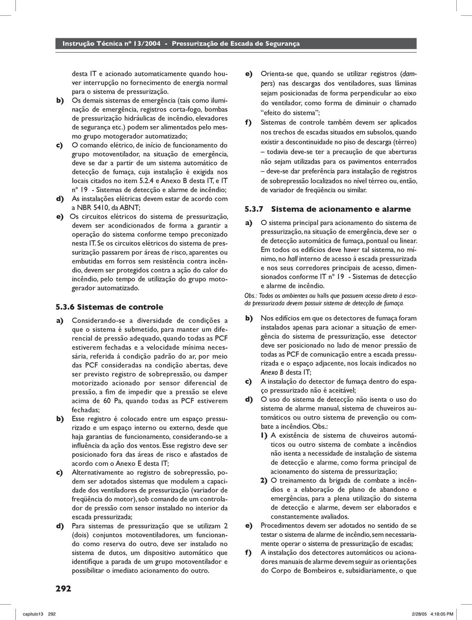 ) podem ser alimentados pelo mesmo grupo motogerador automatizado; c) O comando elétrico, de início de funcionamento do grupo motoventilador, na situação de emergência, deve se dar a partir de um