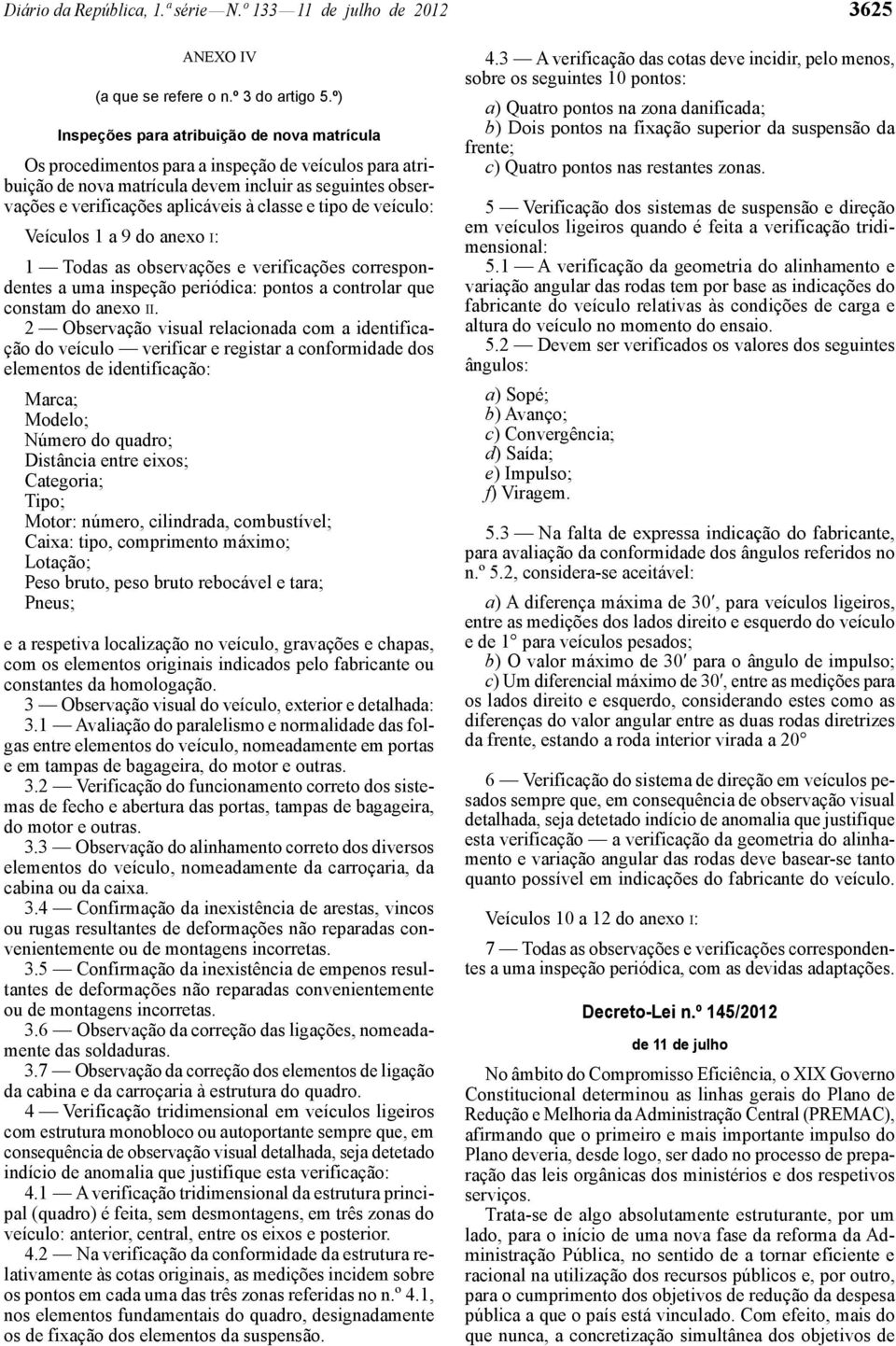 e tipo de veículo: Veículos 1 a 9 do anexo I: 1 Todas as observações e verificações correspondentes a uma inspeção periódica: pontos a controlar que constam do anexo II.