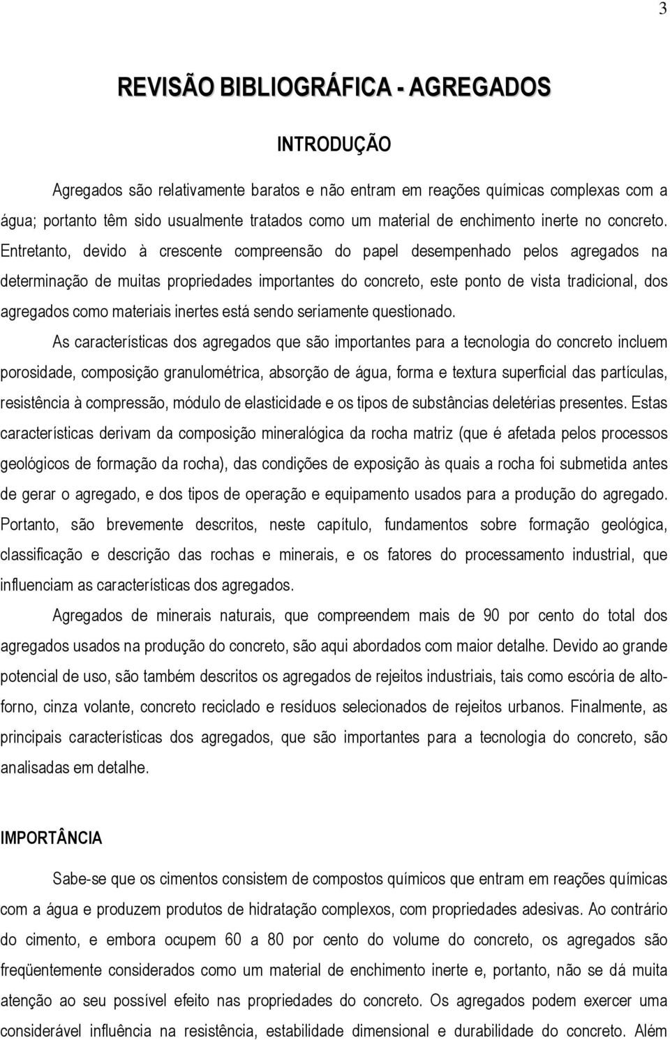 Entretanto, devido à crescente compreensão do papel desempenhado pelos agregados na determinação de muitas propriedades importantes do concreto, este ponto de vista tradicional, dos agregados como