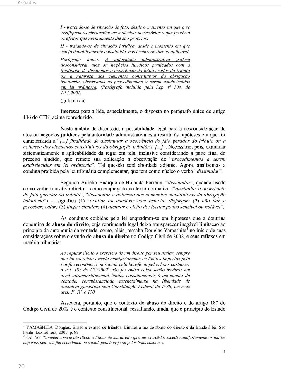 A autoridade administrativa poderá desconsiderar atos ou negócios jurídicos praticados com a finalidade de dissimular a ocorrência do fato gerador do tributo ou a natureza dos elementos constitutivos