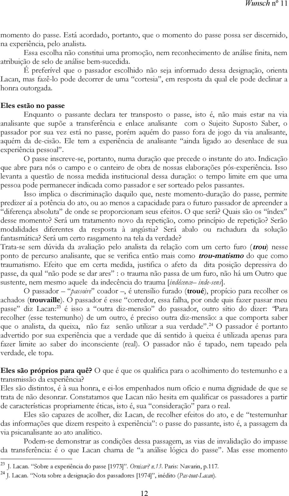 É preferível que o passador escolhido não seja informado dessa designação, orienta Lacan, mas fazê-lo pode decorrer de uma cortesia, em resposta da qual ele pode declinar a honra outorgada.