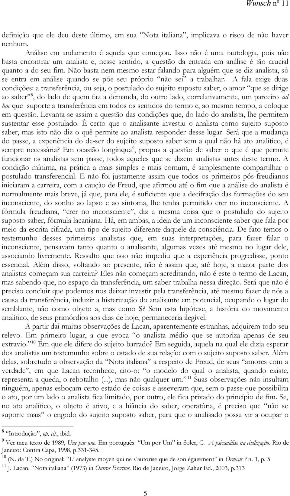 Não basta nem mesmo estar falando para alguém que se diz analista, só se entra em análise quando se põe seu próprio não sei a trabalhar.