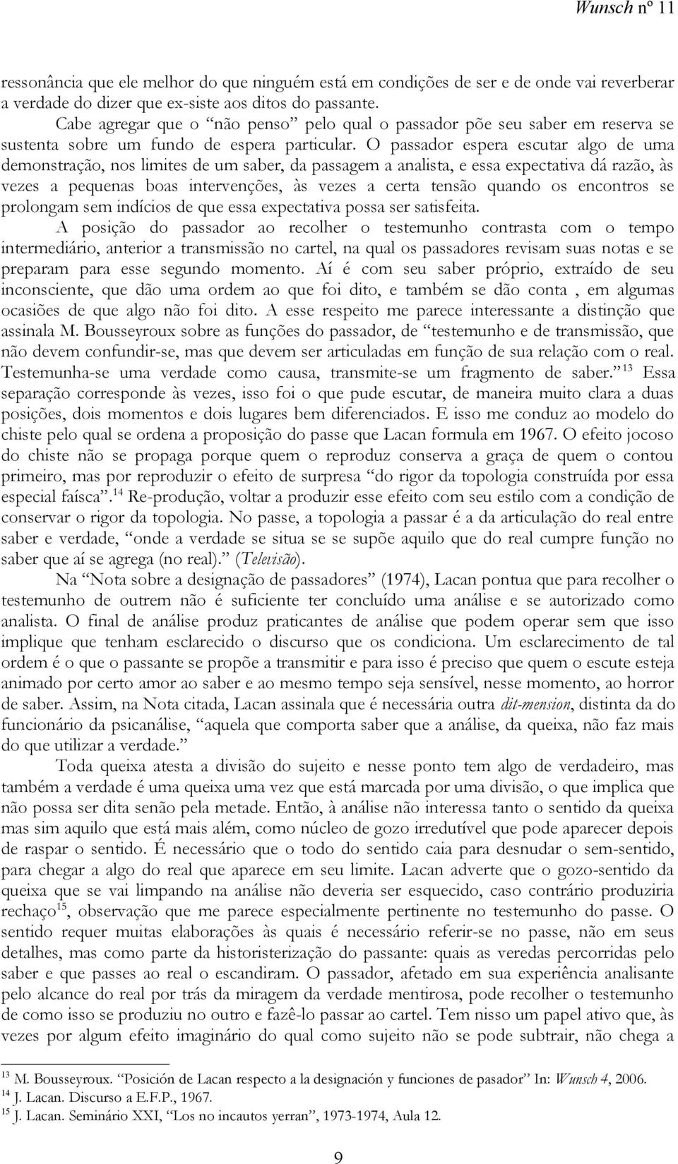 O passador espera escutar algo de uma demonstração, nos limites de um saber, da passagem a analista, e essa expectativa dá razão, às vezes a pequenas boas intervenções, às vezes a certa tensão quando