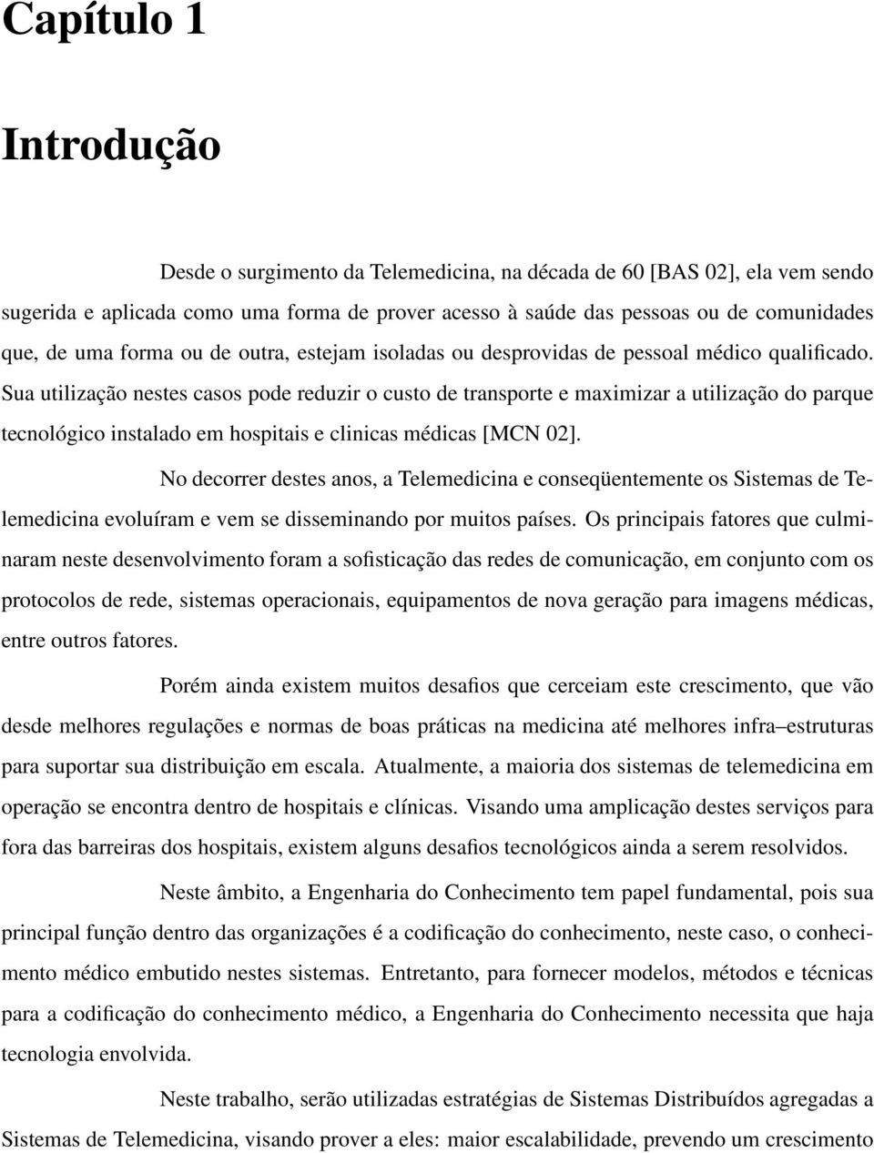 Sua utilização nestes casos pode reduzir o custo de transporte e maximizar a utilização do parque tecnológico instalado em hospitais e clinicas médicas [MCN 02].