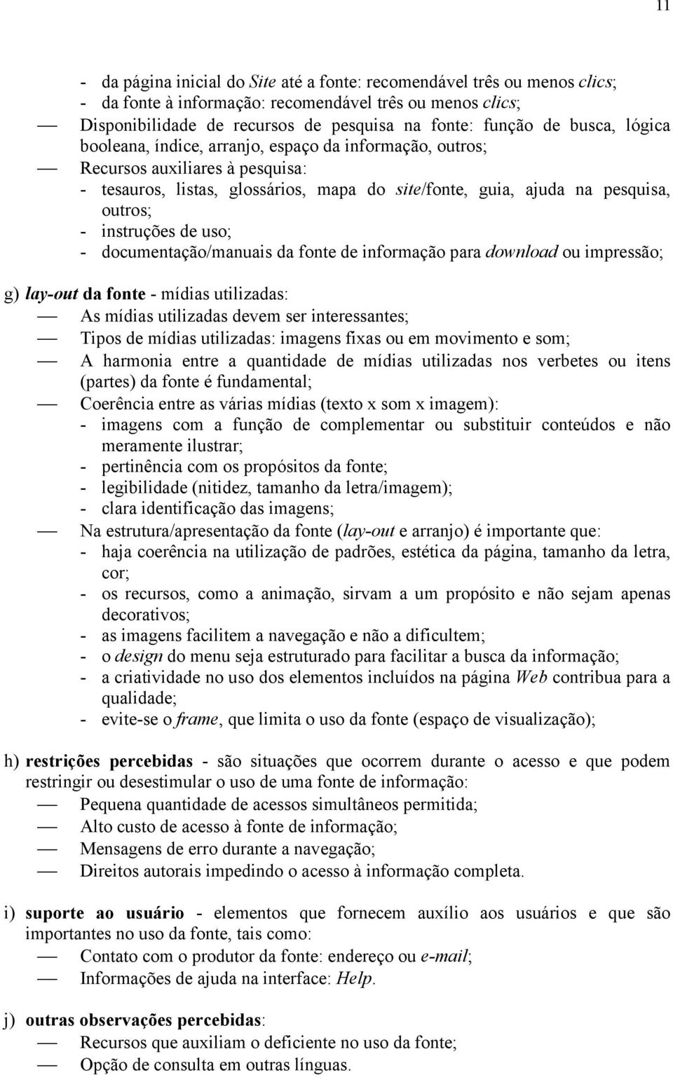 instruções de uso; - documentação/manuais da fonte de informação para download ou impressão; g) lay-out da fonte - mídias utilizadas: As mídias utilizadas devem ser interessantes; Tipos de mídias