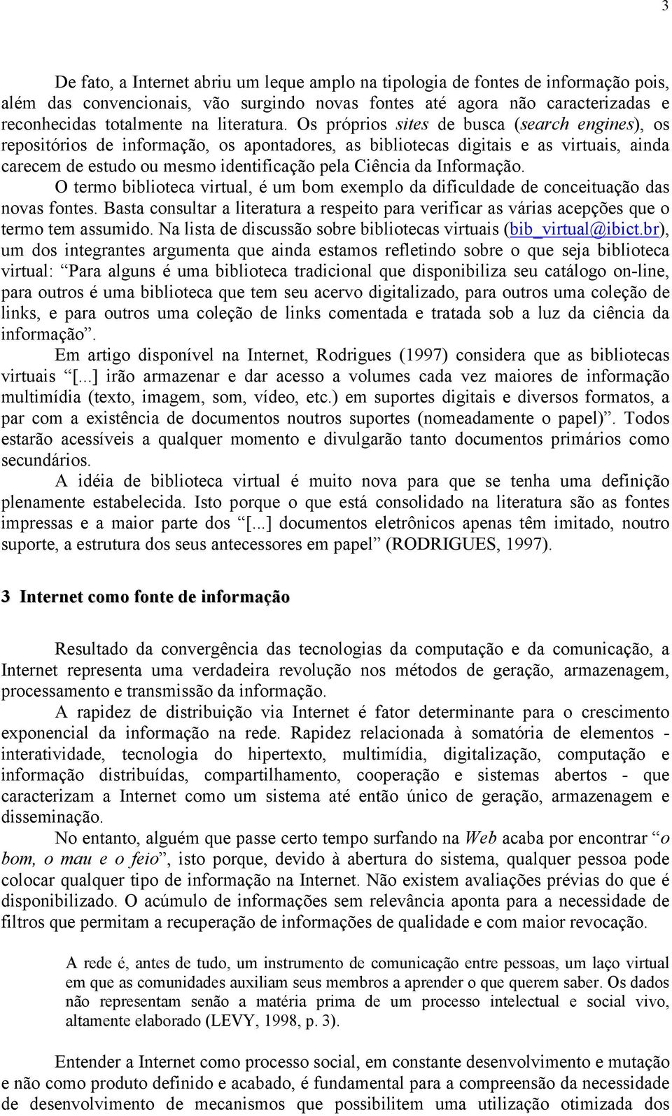 Os próprios sites de busca (search engines), os repositórios de informação, os apontadores, as bibliotecas digitais e as virtuais, ainda carecem de estudo ou mesmo identificação pela Ciência da