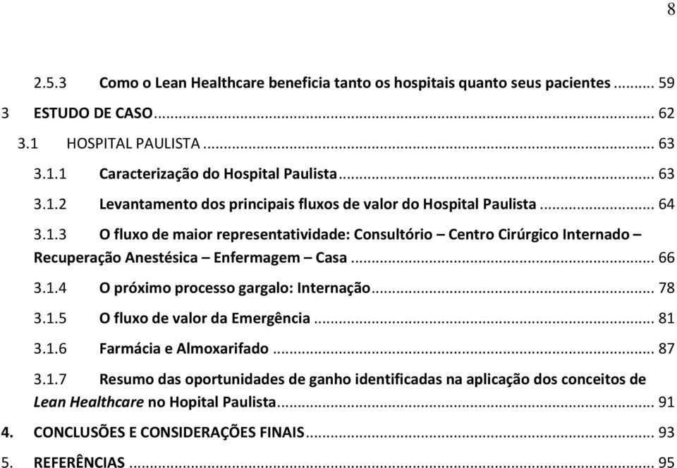 .. 66 3.1.4 O próximo processo gargalo: Internação... 78 3.1.5 O fluxo de valor da Emergência... 81 3.1.6 Farmácia e Almoxarifado... 87 3.1.7 Resumo das oportunidades de ganho identificadas na aplicação dos conceitos de Lean Healthcare no Hopital Paulista.