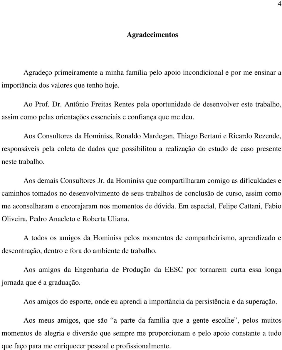 Aos Consultores da Hominiss, Ronaldo Mardegan, Thiago Bertani e Ricardo Rezende, responsáveis pela coleta de dados que possibilitou a realização do estudo de caso presente neste trabalho.