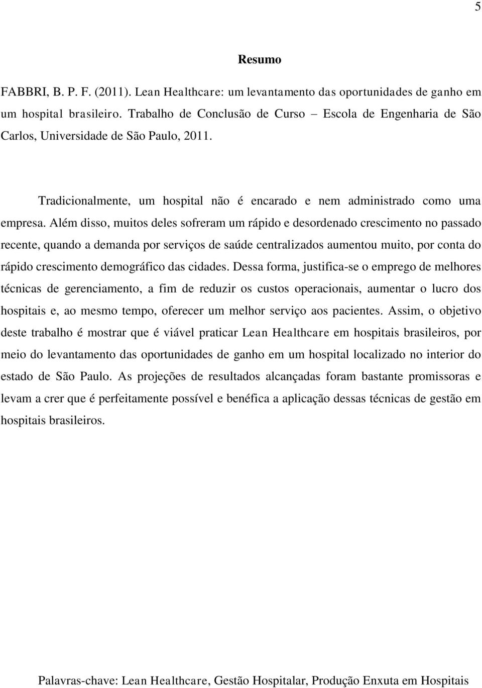 Além disso, muitos deles sofreram um rápido e desordenado crescimento no passado recente, quando a demanda por serviços de saúde centralizados aumentou muito, por conta do rápido crescimento