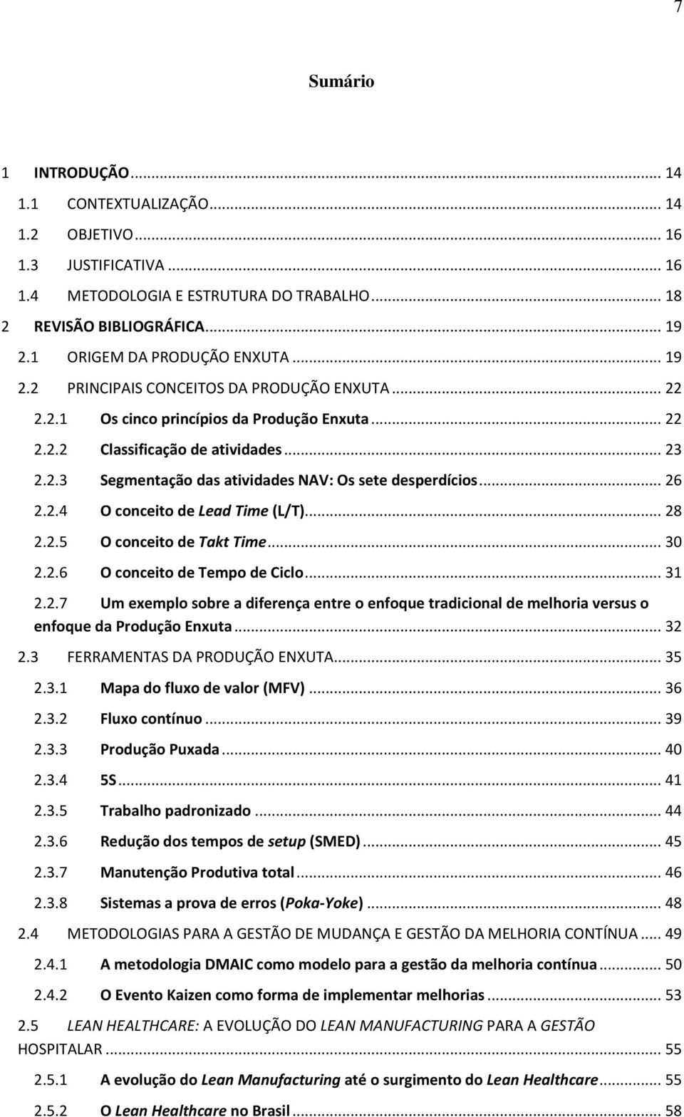 .. 26 2.2.4 O conceito de Lead Time (L/T)... 28 2.2.5 O conceito de Takt Time... 30 2.2.6 O conceito de Tempo de Ciclo... 31 2.2.7 Um exemplo sobre a diferença entre o enfoque tradicional de melhoria versus o enfoque da Produção Enxuta.