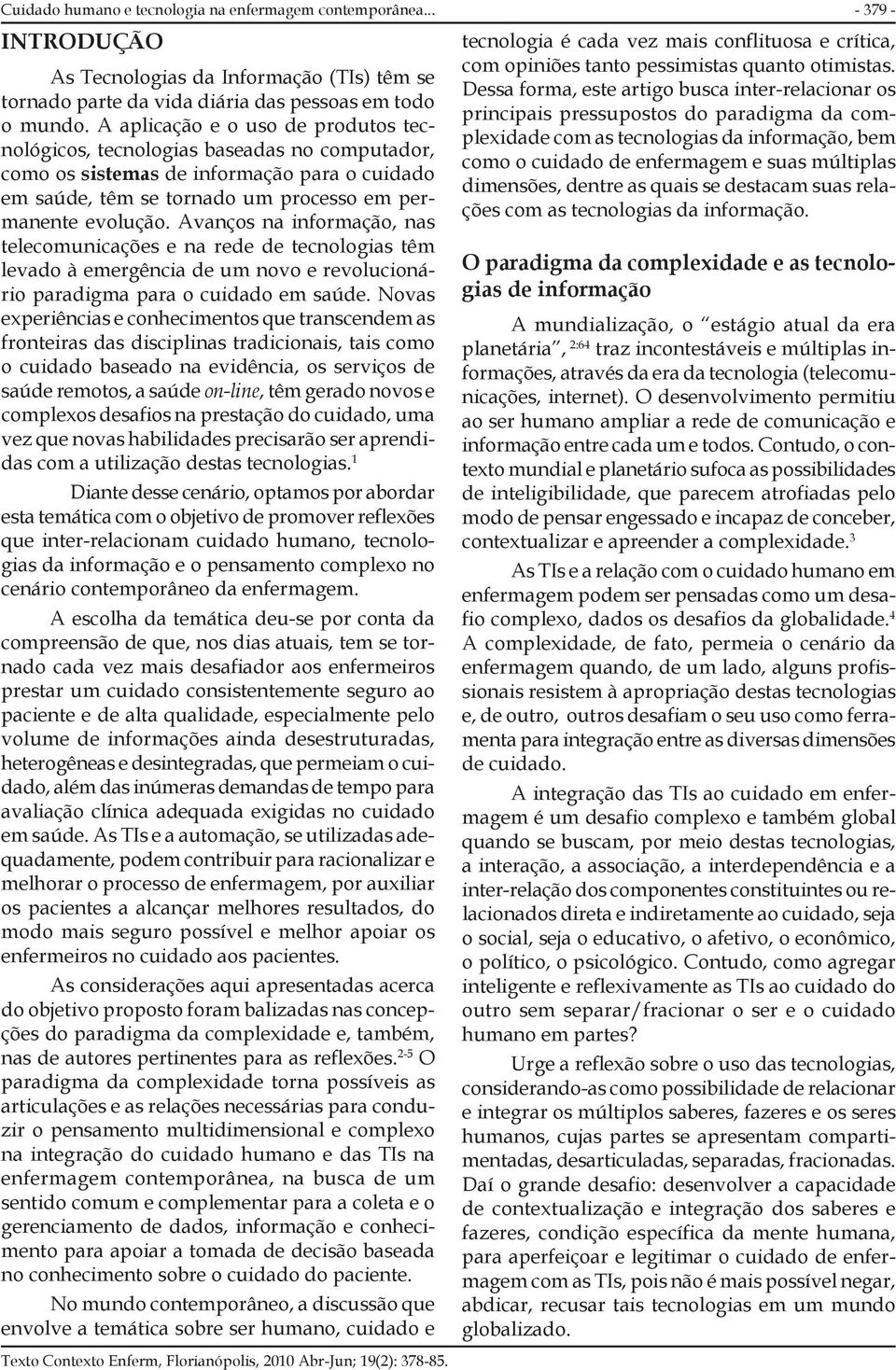 Avanços na informação, nas telecomunicações e na rede de tecnologias têm levado à emergência de um novo e revolucionário paradigma para o cuidado em saúde.