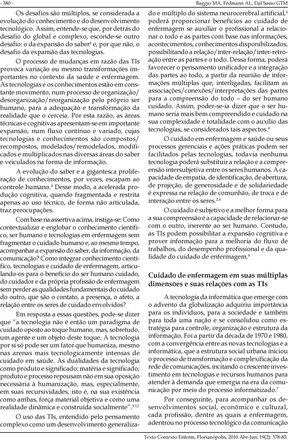 O processo de mudanças em razão das TIs provoca variação ou mesmo transformações importantes no contexto da saúde e enfermagem.