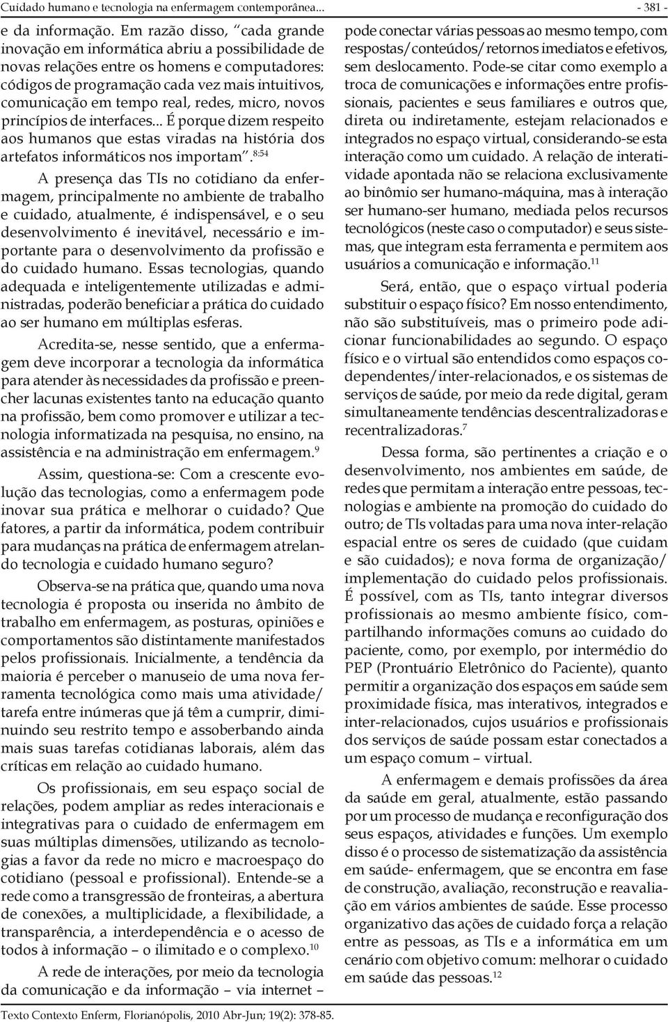 redes, micro, novos princípios de interfaces... É porque dizem respeito aos humanos que estas viradas na história dos artefatos informáticos nos importam.