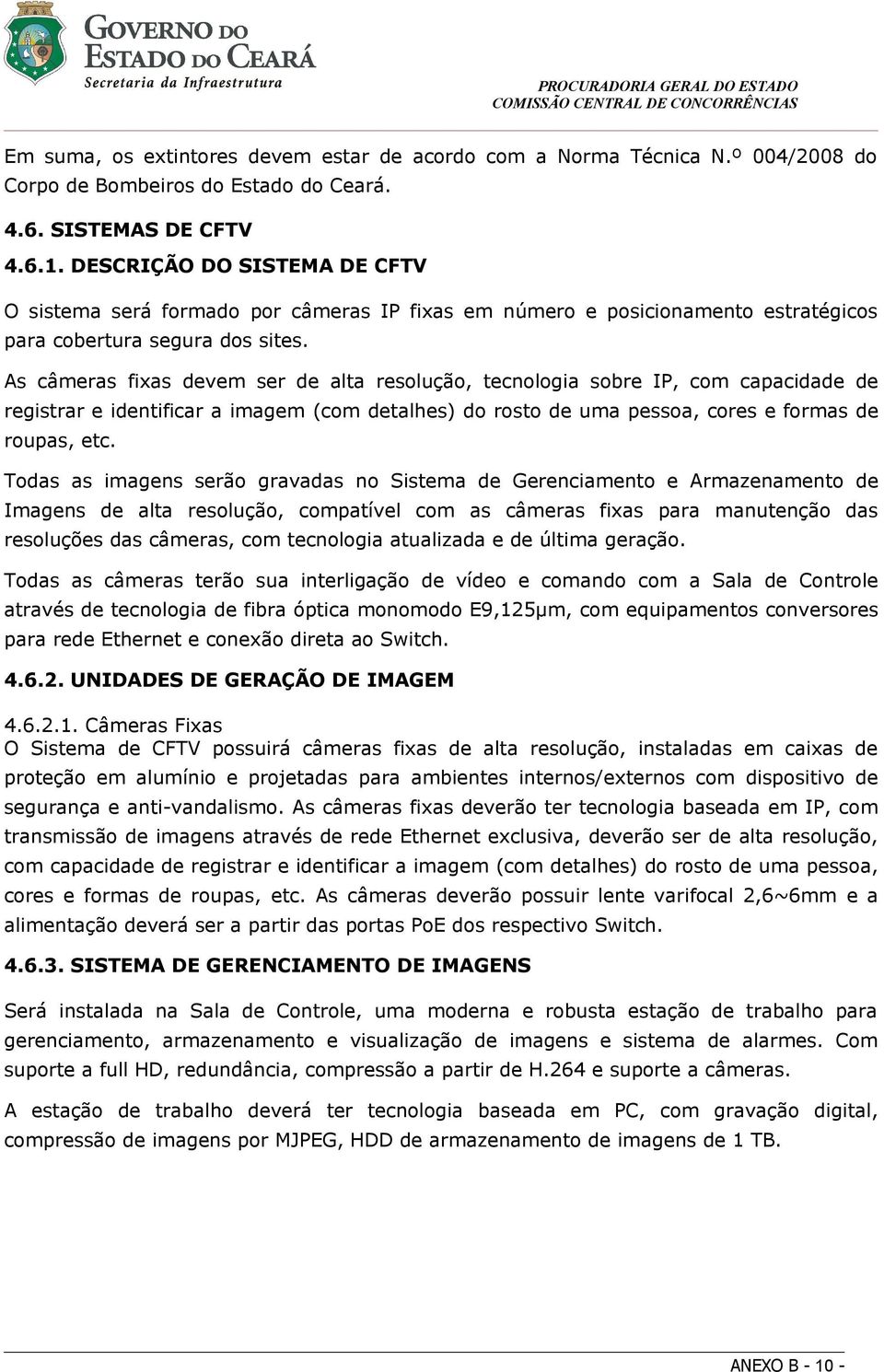 As câmeras fixas devem ser de alta resolução, tecnologia sobre IP, com capacidade de registrar e identificar a imagem (com detalhes) do rosto de uma pessoa, cores e formas de roupas, etc.