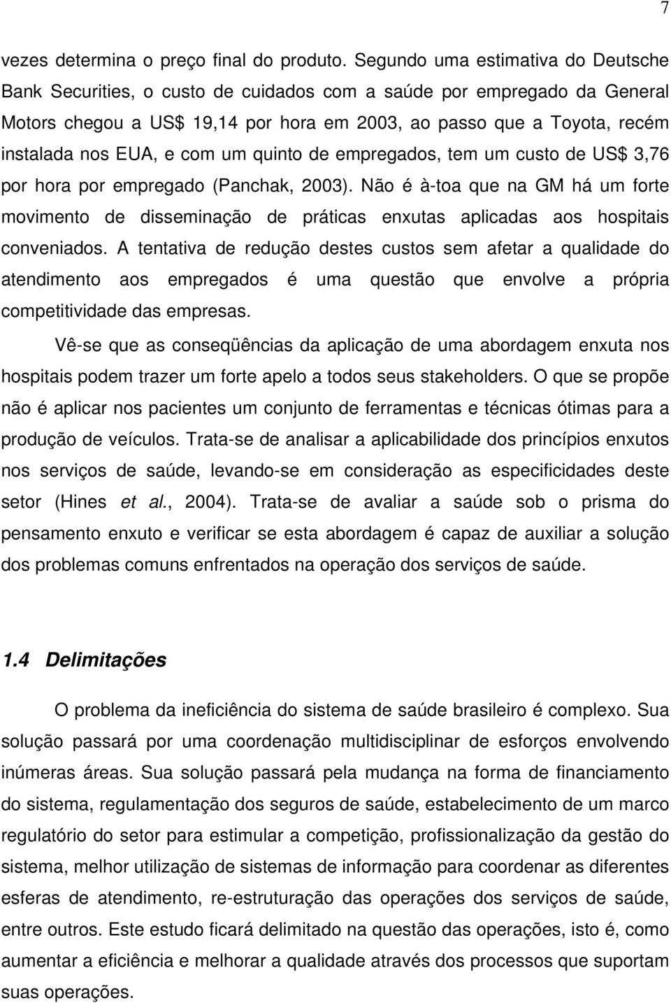 EUA, e com um quinto de empregados, tem um custo de US$ 3,76 por hora por empregado (Panchak, 2003).