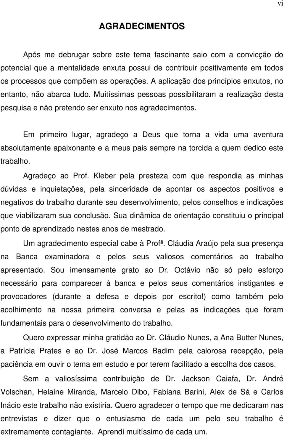 Em primeiro lugar, agradeço a Deus que torna a vida uma aventura absolutamente apaixonante e a meus pais sempre na torcida a quem dedico este trabalho. Agradeço ao Prof.