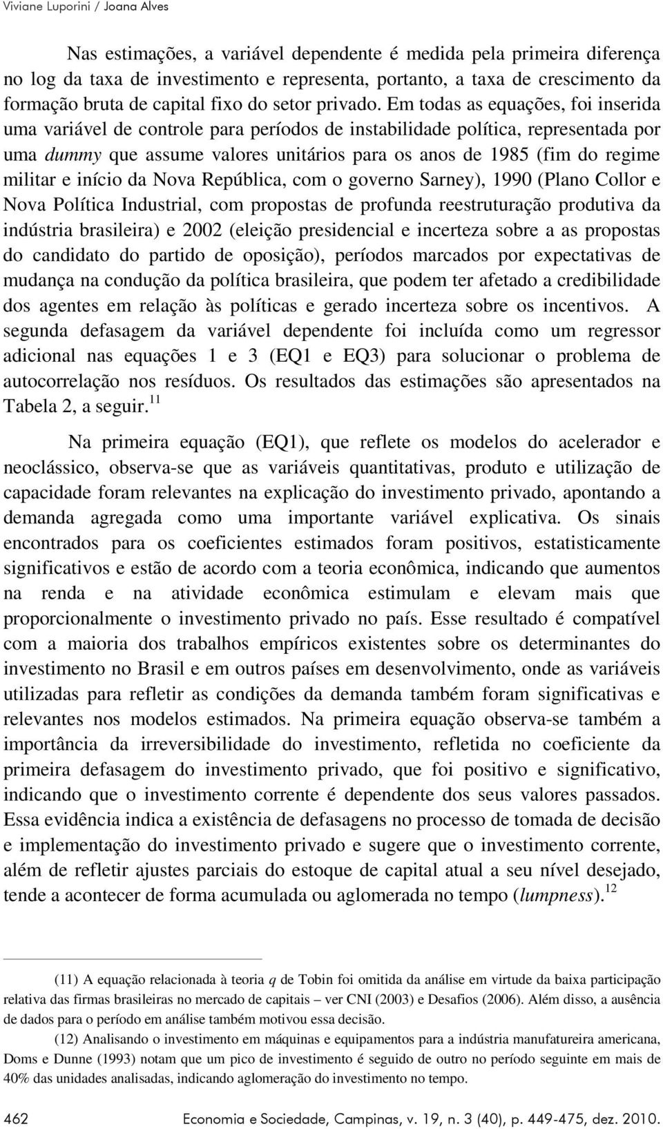 Em todas as equações, foi inserida uma variável de controle para períodos de instabilidade política, representada por uma dummy que assume valores unitários para os anos de 1985 (fim do regime