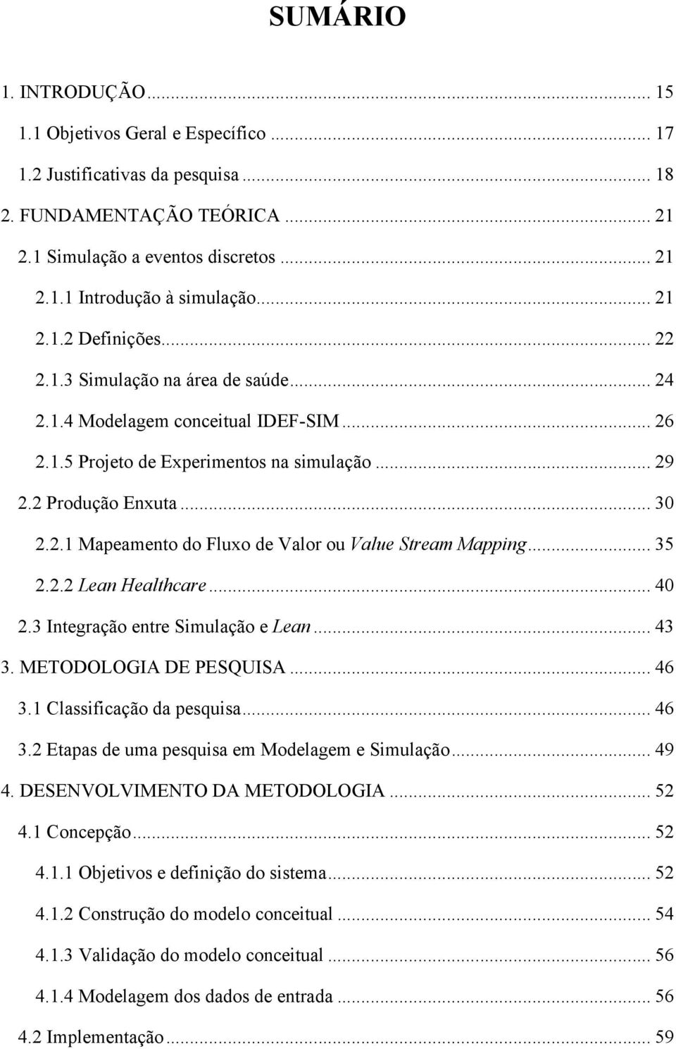 .. 35 2.2.2 Lean Healthcare... 40 2.3 Integração entre Simulação e Lean... 43 3. METODOLOGIA DE PESQUISA... 46 3.1 Classificação da pesquisa... 46 3.2 Etapas de uma pesquisa em Modelagem e Simulação.