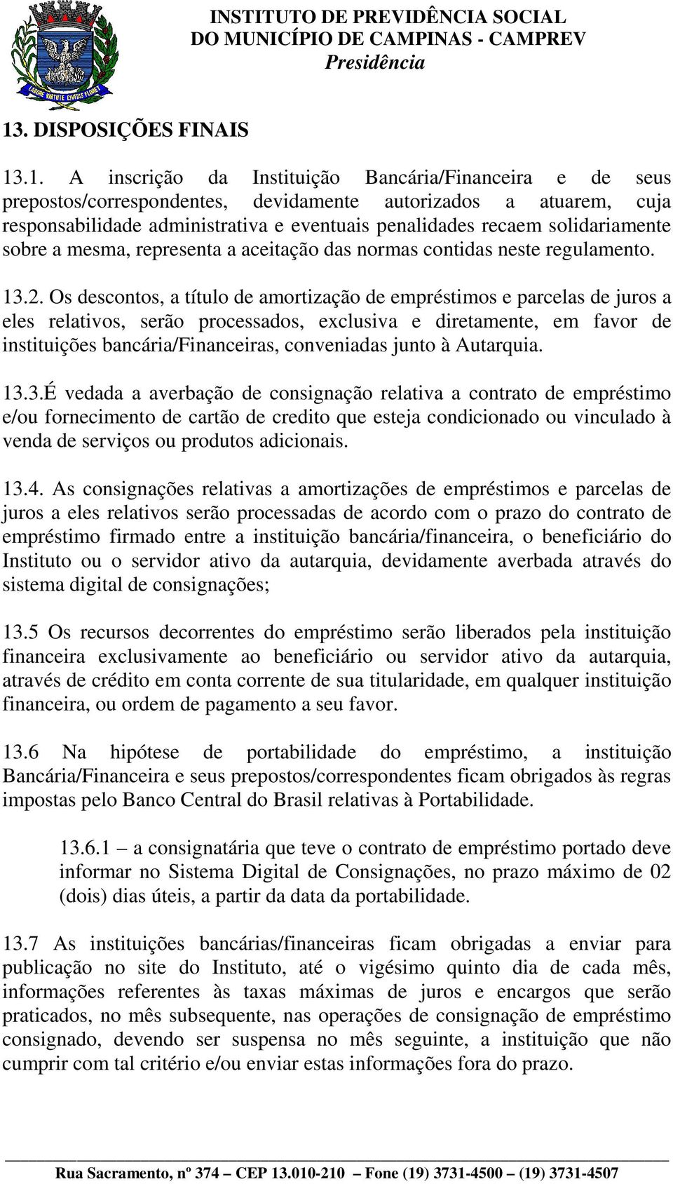 Os descontos, a título de amortização de empréstimos e parcelas de juros a eles relativos, serão processados, exclusiva e diretamente, em favor de instituições bancária/financeiras, conveniadas junto