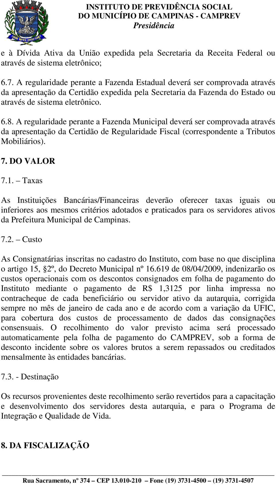 A regularidade perante a Fazenda Municipal deverá ser comprovada através da apresentação da Certidão de Regularidade Fiscal (correspondente a Tributos Mobiliários). 7. DO VALOR 7.1.