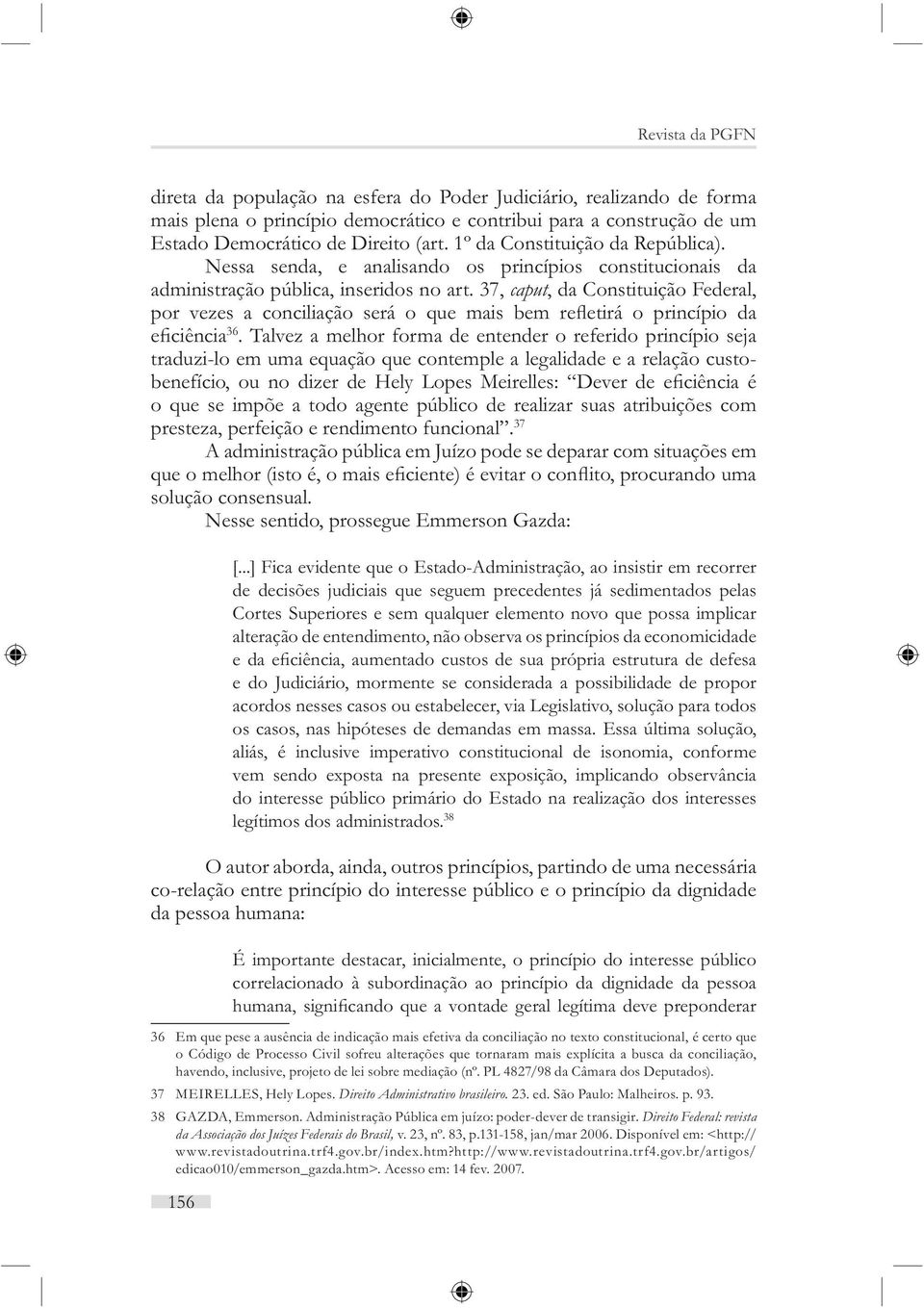 Talvez a melhor forma de entender o referido princípio seja traduzi-lo em uma equação que contemple a legalidade e a relação custo- o que se impõe a todo agente público de realizar suas atribuições