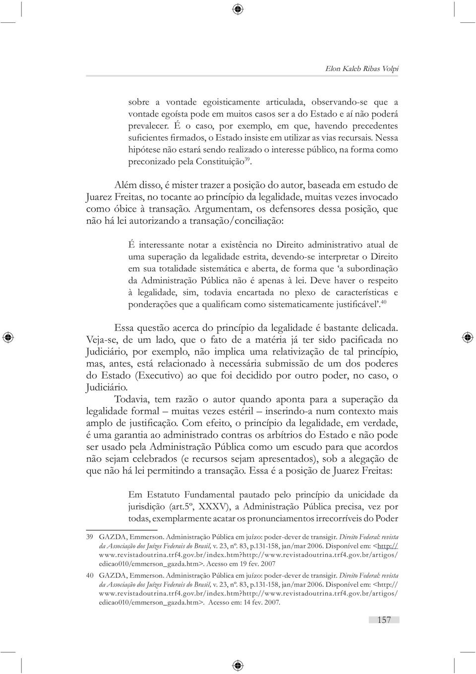 Além disso, é mister trazer a posição do autor, baseada em estudo de Juarez Freitas, no tocante ao princípio da legalidade, muitas vezes invocado como óbice à transação.