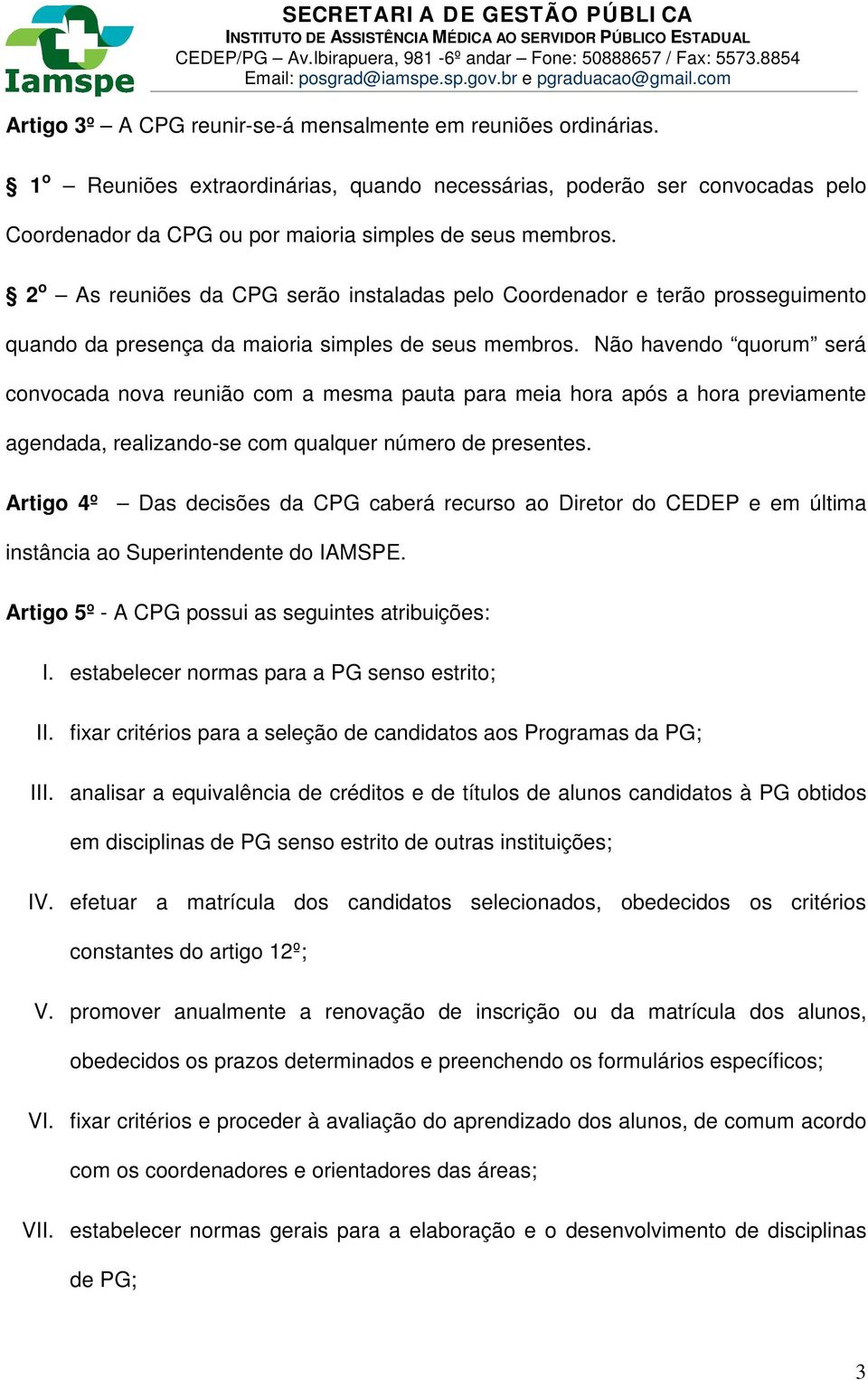 Não havendo quorum será convocada nova reunião com a mesma pauta para meia hora após a hora previamente agendada, realizando-se com qualquer número de presentes.