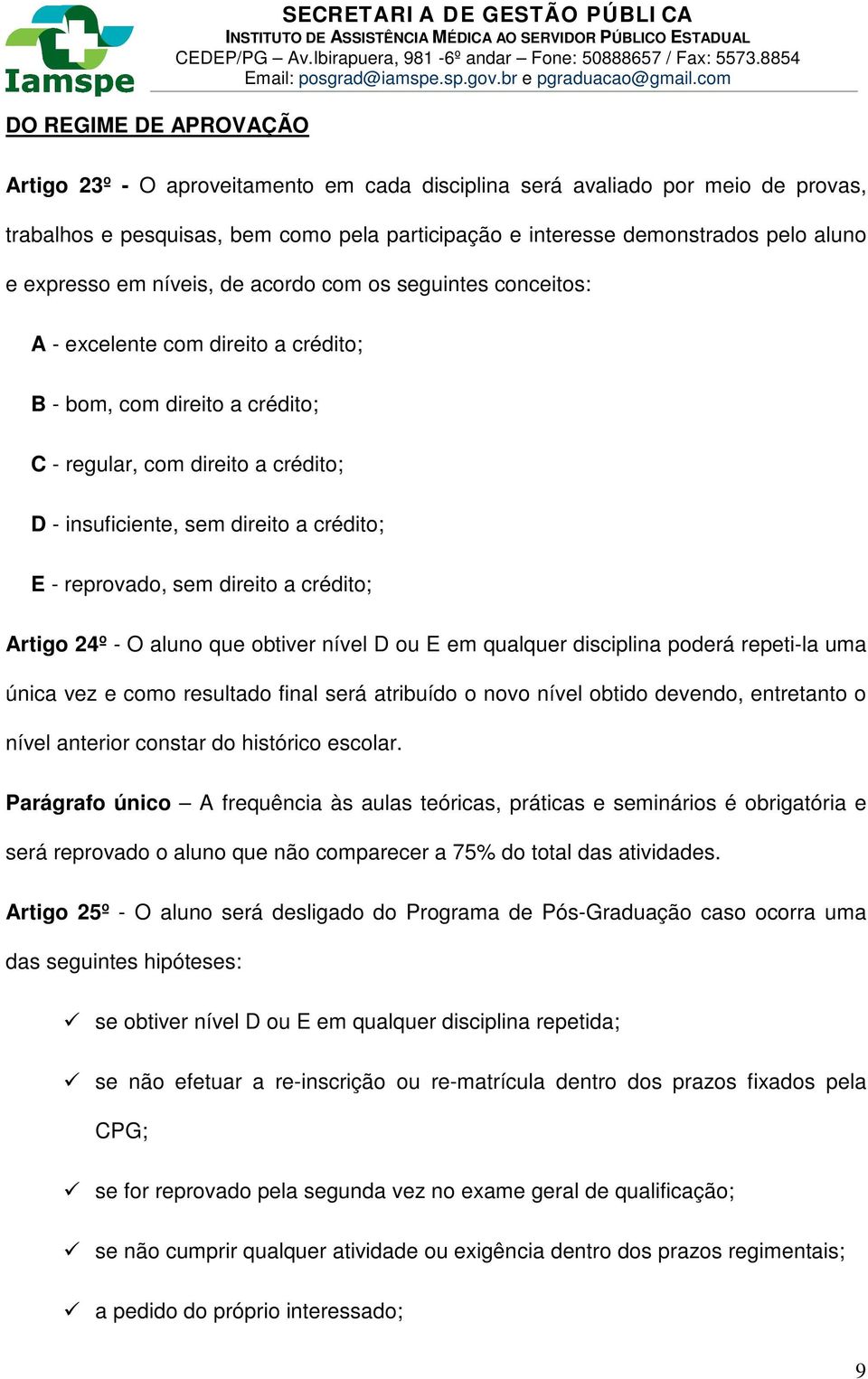 insuficiente, sem direito a crédito; E - reprovado, sem direito a crédito; Artigo 24º - O aluno que obtiver nível D ou E em qualquer disciplina poderá repeti-la uma única vez e como resultado final