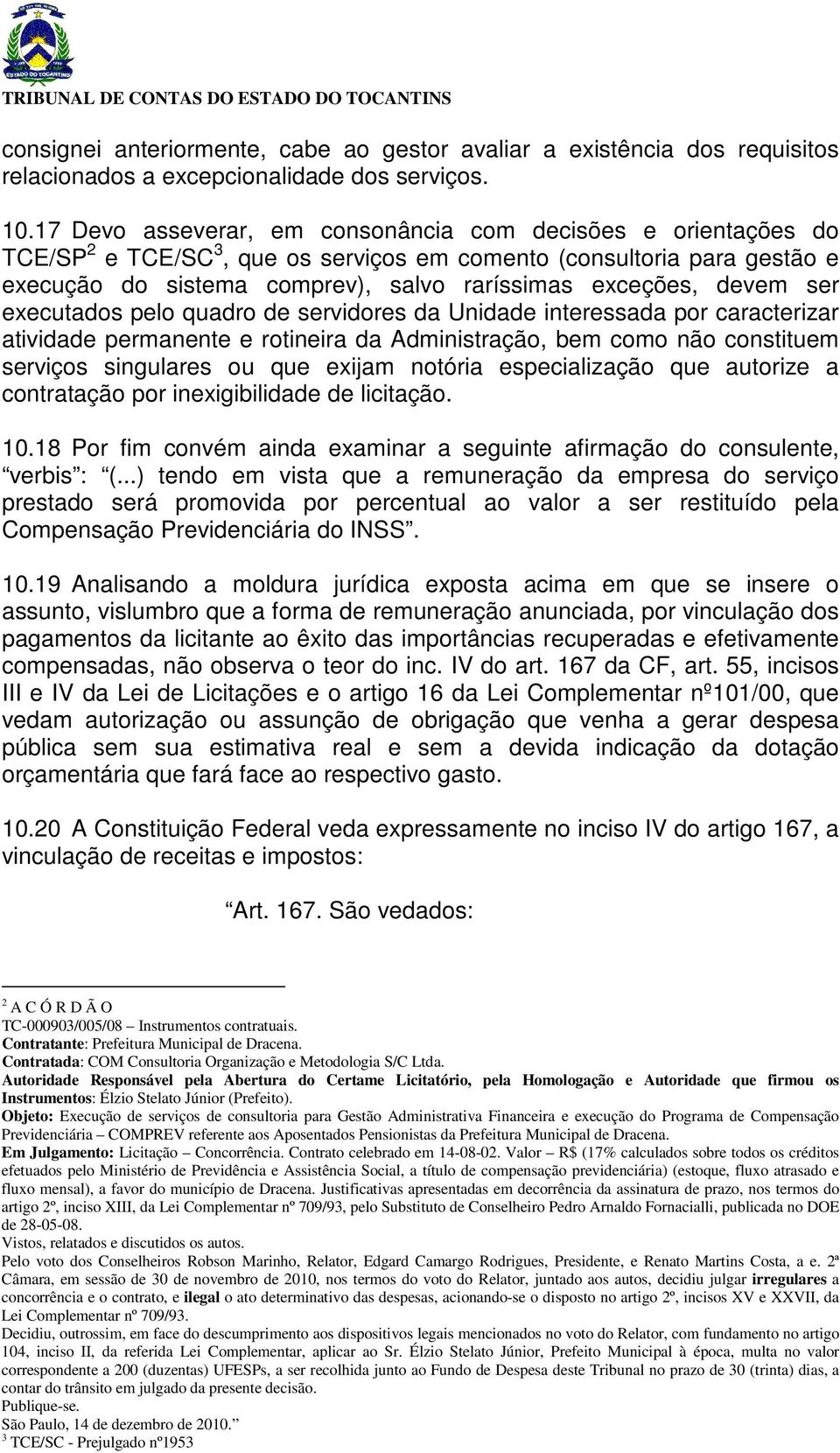 devem ser executados pelo quadro de servidores da Unidade interessada por caracterizar atividade permanente e rotineira da Administração, bem como não constituem serviços singulares ou que exijam