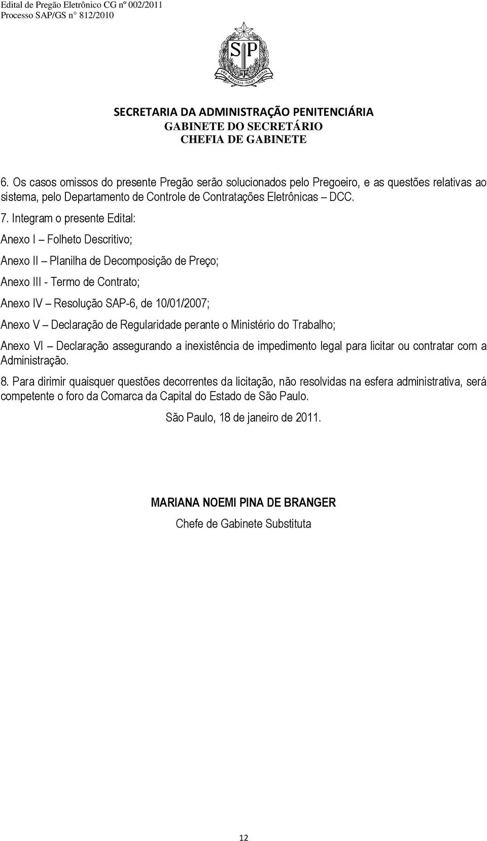 Regularidade perante o Ministério do Trabalho; Anexo VI Declaração assegurando a inexistência de impedimento legal para licitar ou contratar com a Administração. 8.